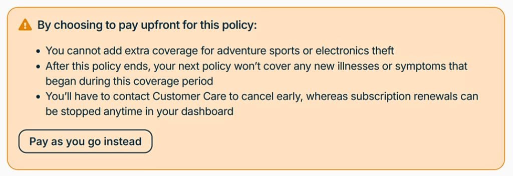 Disclaimer stating: By choosing to pay upfront for this policy: You cannot add extra coverage for adventure sports or electronics theft. After this policy ends, your next policy won't cover any new illnesses or symptoms that began during this coverage period. You'll have to contact Customer Care to cancel early, whereas subscription renewals can be stopped anytime in your dashboard.